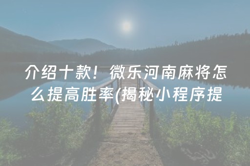 介绍十款！微乐河南麻将怎么提高胜率(揭秘小程序提高胜率)