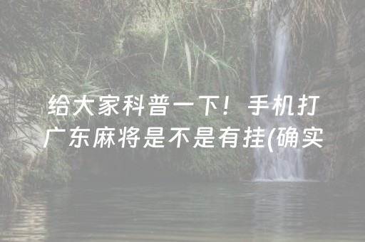 给大家科普一下！手机打广东麻将是不是有挂(确实真有挂)