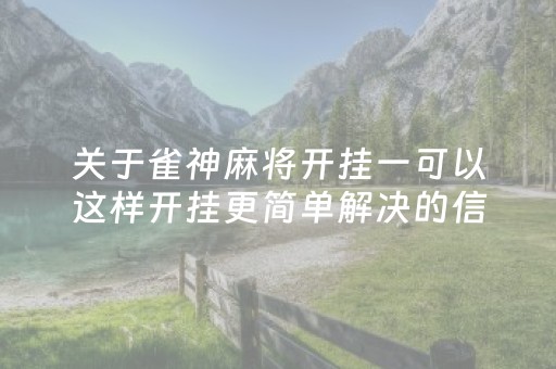 关于雀神麻将开挂一可以这样开挂更简单解决的信息