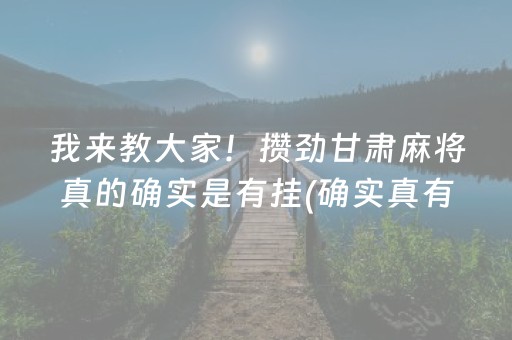 我来教大家！攒劲甘肃麻将真的确实是有挂(确实真有挂)