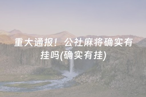 重大通报！公社麻将确实有挂吗(确实有挂)