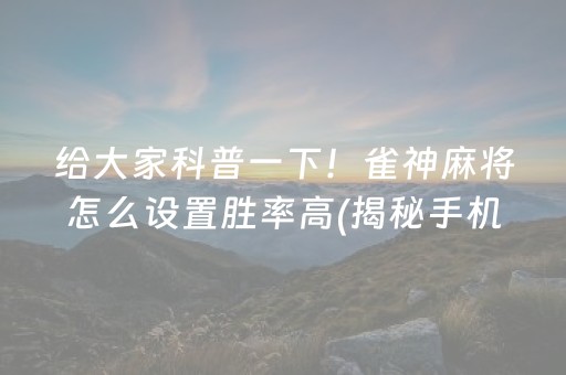 给大家科普一下！雀神麻将怎么设置胜率高(揭秘手机上确实有猫腻)