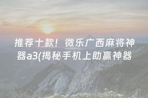 推荐十款！微乐广西麻将神器a3(揭秘手机上助赢神器购买)