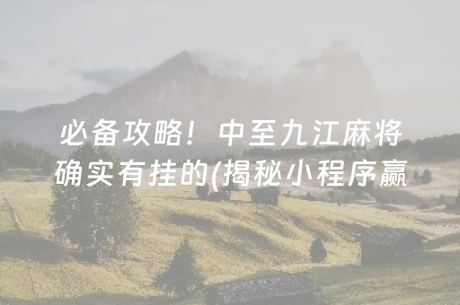 必备攻略！中至九江麻将确实有挂的(揭秘小程序赢的秘诀)