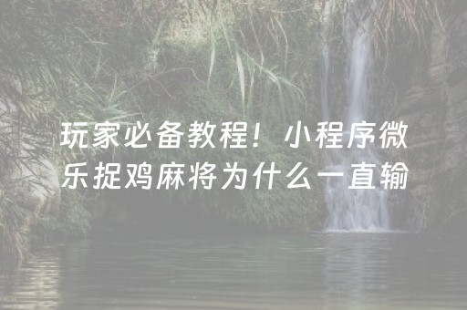 玩家必备教程！小程序微乐捉鸡麻将为什么一直输(揭秘小程序提高胜率)