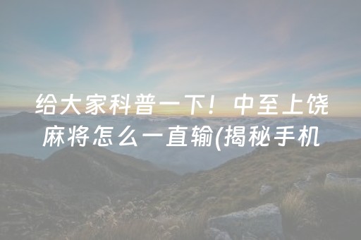 给大家科普一下！中至上饶麻将怎么一直输(揭秘手机上自建房怎么赢)