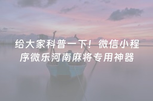 给大家科普一下！微信小程序微乐河南麻将专用神器(揭秘小程序辅牌器)