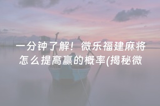 一分钟了解！微乐福建麻将怎么提高赢的概率(揭秘微信里如何让牌变好)