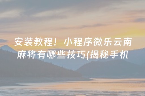 安装教程！小程序微乐云南麻将有哪些技巧(揭秘手机上助攻神器)