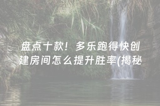 盘点十款！多乐跑得快创建房间怎么提升胜率(揭秘微信里确实有猫腻)