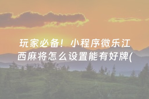 玩家必备！小程序微乐江西麻将怎么设置能有好牌(揭秘微信里怎么容易赢)