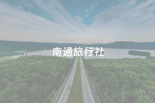 南通旅行社（南通旅行社名录）