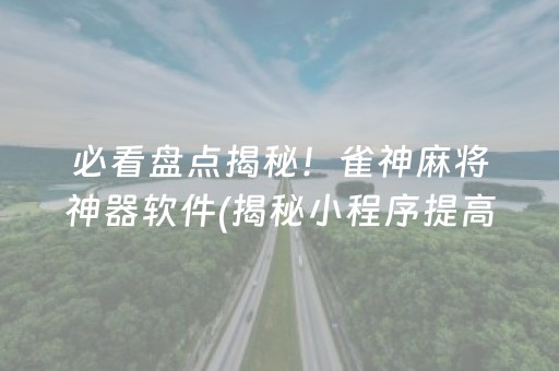 必看盘点揭秘！雀神麻将神器软件(揭秘小程序提高胜率)