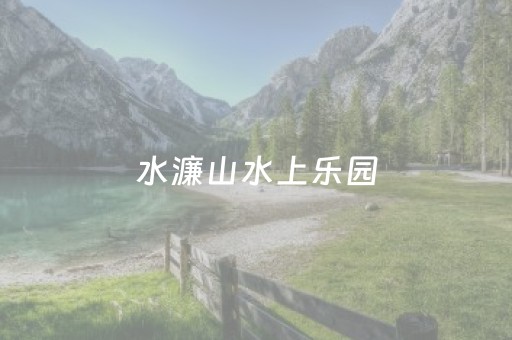 水濂山水上乐园（水濂山水上乐园门票）