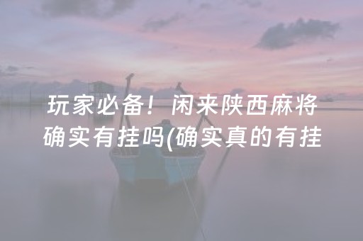 玩家必备！闲来陕西麻将确实有挂吗(确实真的有挂)