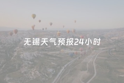 无锡天气预报24小时（无锡天气预报24小时实时查询）