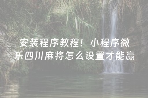 安装程序教程！小程序微乐四川麻将怎么设置才能赢(揭秘手机上助赢软件)