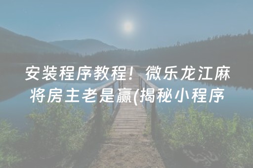 安装程序教程！微乐龙江麻将房主老是赢(揭秘小程序助手软件)