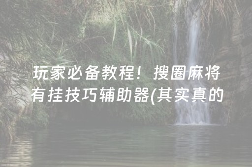 玩家必备教程！搜圈麻将有挂技巧辅助器(其实真的确实有挂)