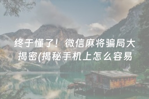 终于懂了！微信麻将骗局大揭密(揭秘手机上怎么容易赢)