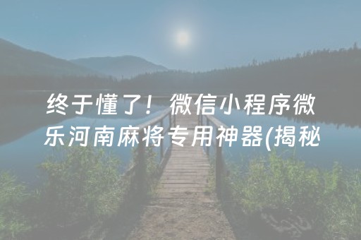 终于懂了！微信小程序微乐河南麻将专用神器(揭秘小程序确实有猫腻)