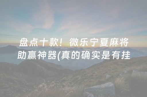 盘点十款！微乐宁夏麻将助赢神器(真的确实是有挂)