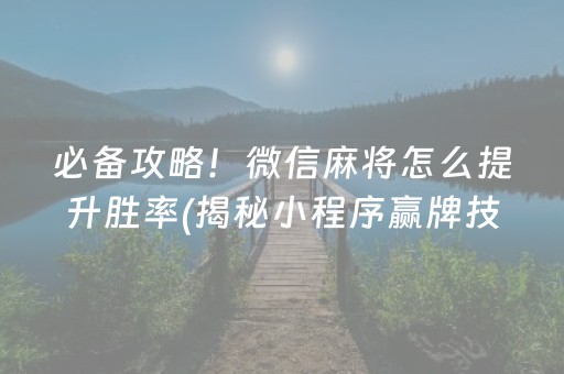 必备攻略！微信麻将怎么提升胜率(揭秘小程序赢牌技巧)