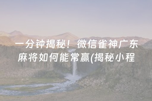 一分钟揭秘！微信雀神广东麻将如何能常赢(揭秘小程序系统发好牌)