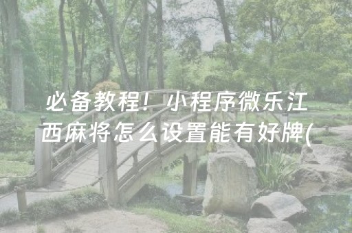 必备教程！小程序微乐江西麻将怎么设置能有好牌(揭秘微信里助赢神器)