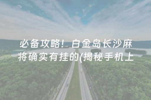 必备攻略！白金岛长沙麻将确实有挂的(揭秘手机上赢牌技巧)