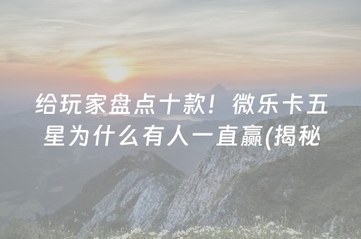 给玩家盘点十款！微乐卡五星为什么有人一直赢(揭秘手机上辅牌器)