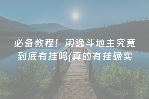 必备教程！闲逸斗地主究竟到底有挂吗(真的有挂确实有挂)