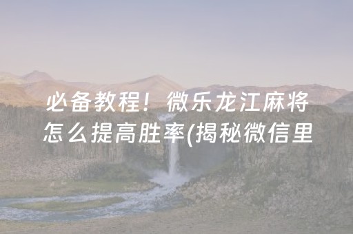 必备教程！微乐龙江麻将怎么提高胜率(揭秘微信里插件购买)