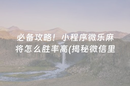 必备攻略！小程序微乐麻将怎么胜率高(揭秘微信里规律攻略)