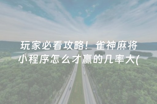 玩家必看攻略！雀神麻将小程序怎么才赢的几率大(猫腻秘籍真的有挂)