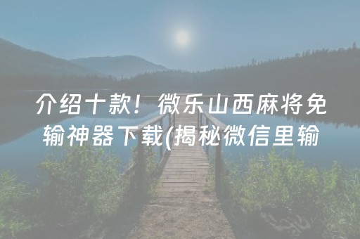 介绍十款！微乐山西麻将免输神器下载(揭秘微信里输赢技巧)