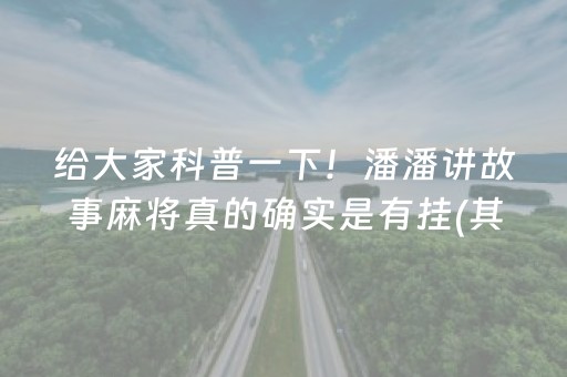 给大家科普一下！潘潘讲故事麻将真的确实是有挂(其实真的确实有挂)