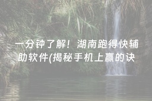 一分钟了解！湖南跑得快辅助软件(揭秘手机上赢的诀窍)