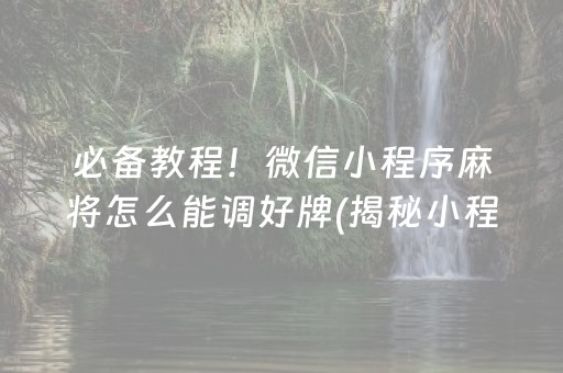 必备教程！微信小程序麻将怎么能调好牌(揭秘小程序赢的秘诀)