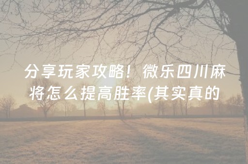 分享玩家攻略！微乐四川麻将怎么提高胜率(其实真的确实有挂)