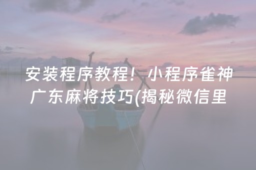 安装程序教程！小程序雀神广东麻将技巧(揭秘微信里专用神器下载)