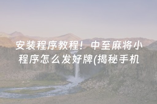 安装程序教程！中至麻将小程序怎么发好牌(揭秘手机上胜率到哪调)