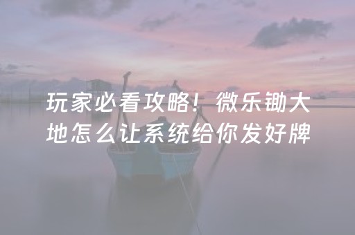 玩家必看攻略！微乐锄大地怎么让系统给你发好牌(揭秘小程序插件下载)