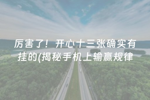 厉害了！开心十三张确实有挂的(揭秘手机上输赢规律)