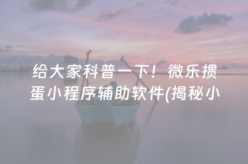 给大家科普一下！微乐掼蛋小程序辅助软件(揭秘小程序确实有猫腻)