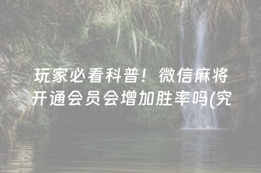 玩家必看科普！微信麻将开通会员会增加胜率吗(究竟是不是有挂)