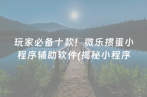 玩家必备十款！微乐掼蛋小程序辅助软件(揭秘小程序辅牌器)