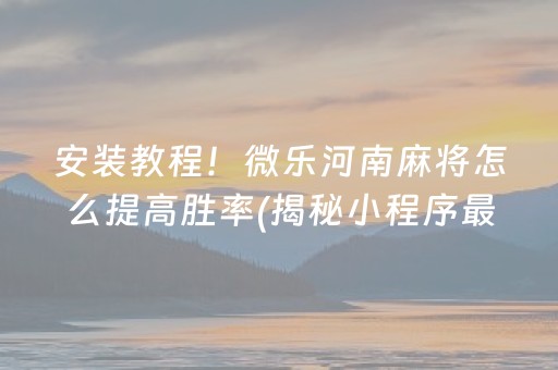 安装教程！微乐河南麻将怎么提高胜率(揭秘小程序最新神器下载)