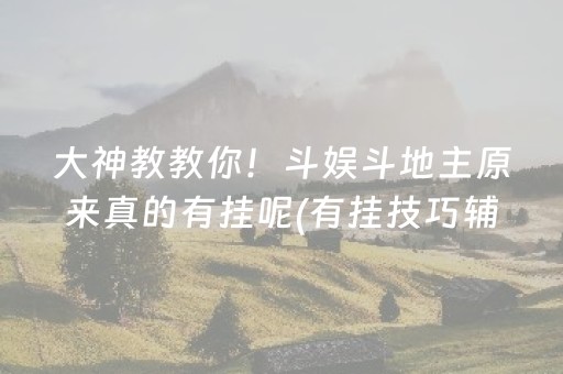 大神教教你！斗娱斗地主原来真的有挂呢(有挂技巧辅助器)