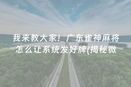 我来教大家！广东雀神麻将怎么让系统发好牌(揭秘微信里输赢规律)